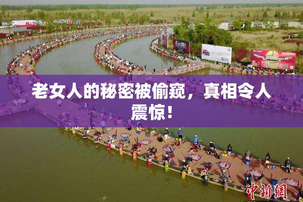 老女人的秘密被偷窥，真相令人震惊！