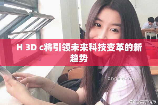H 3D c将引领未来科技变革的新趋势