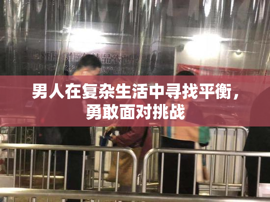 男人在复杂生活中寻找平衡，勇敢面对挑战