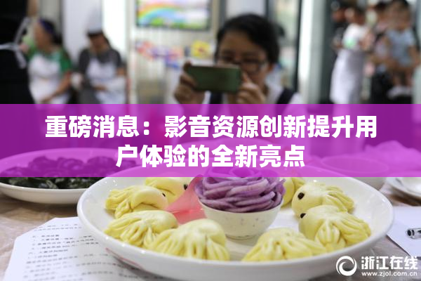 重磅消息：影音资源创新提升用户体验的全新亮点