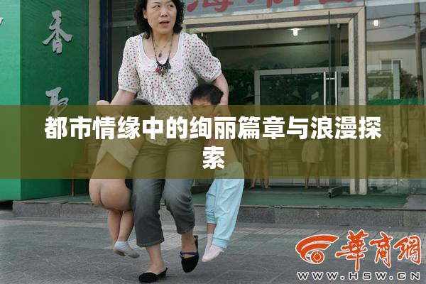 都市情缘中的绚丽篇章与浪漫探索