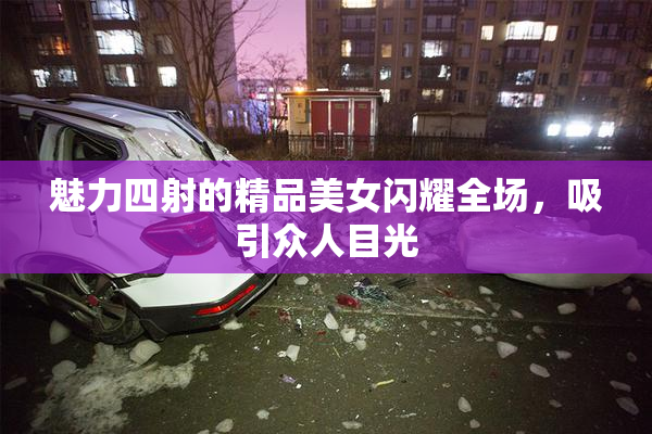 魅力四射的精品美女闪耀全场，吸引众人目光