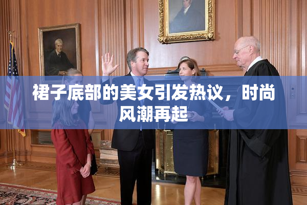 裙子底部的美女引发热议，时尚风潮再起