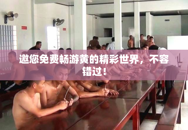 邀您免费畅游黄的精彩世界，不容错过！