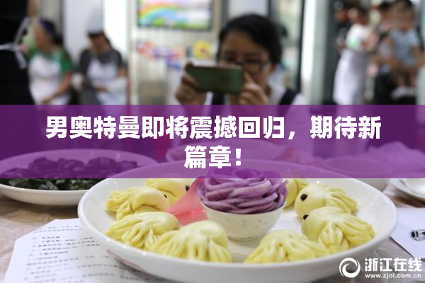 男奥特曼即将震撼回归，期待新篇章！