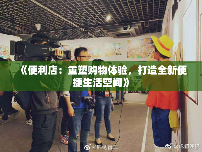 《便利店：重塑购物体验，打造全新便捷生活空间》