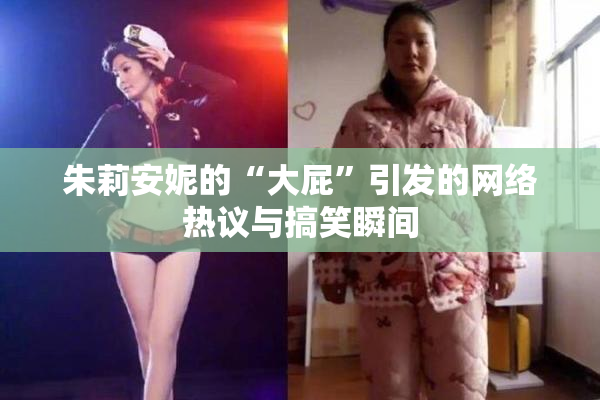朱莉安妮的“大屁”引发的网络热议与搞笑瞬间