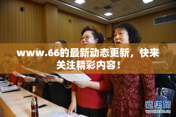 www.66的最新动态更新，快来关注精彩内容！