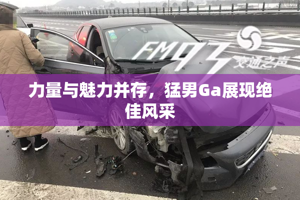 力量与魅力并存，猛男Ga展现绝佳风采