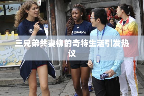 三兄弟共妻柳的奇特生活引发热议