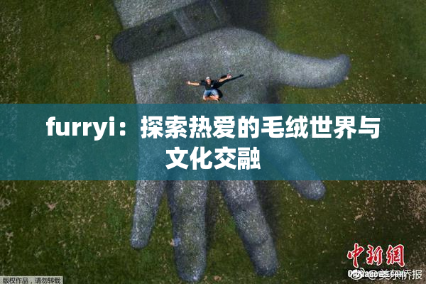 furryi：探索热爱的毛绒世界与文化交融