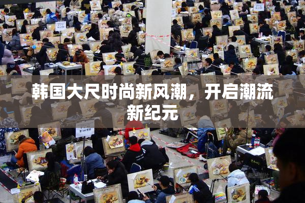 韩国大尺时尚新风潮，开启潮流新纪元