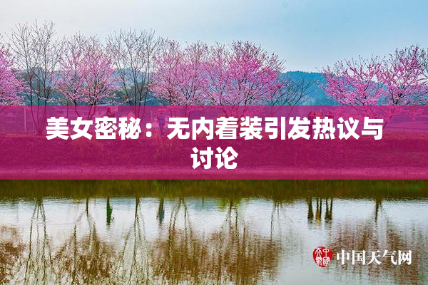 美女密秘：无内着装引发热议与讨论