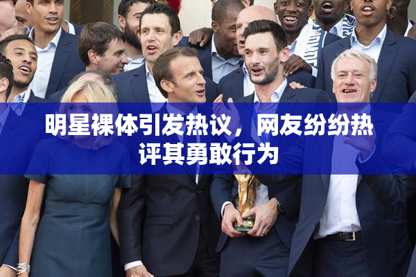 明星裸体引发热议，网友纷纷热评其勇敢行为