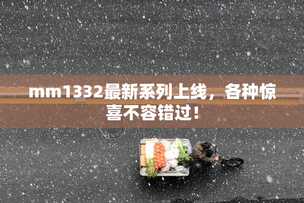 mm1332最新系列上线，各种惊喜不容错过！