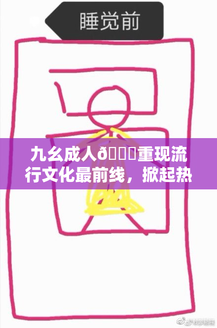九幺成人🔞重现流行文化最前线，掀起热潮
