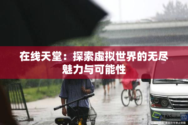 在线天堂：探索虚拟世界的无尽魅力与可能性