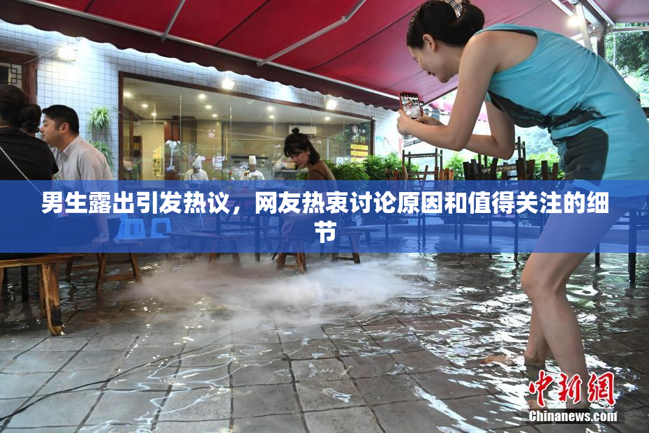 男生露出引发热议，网友热衷讨论原因和值得关注的细节