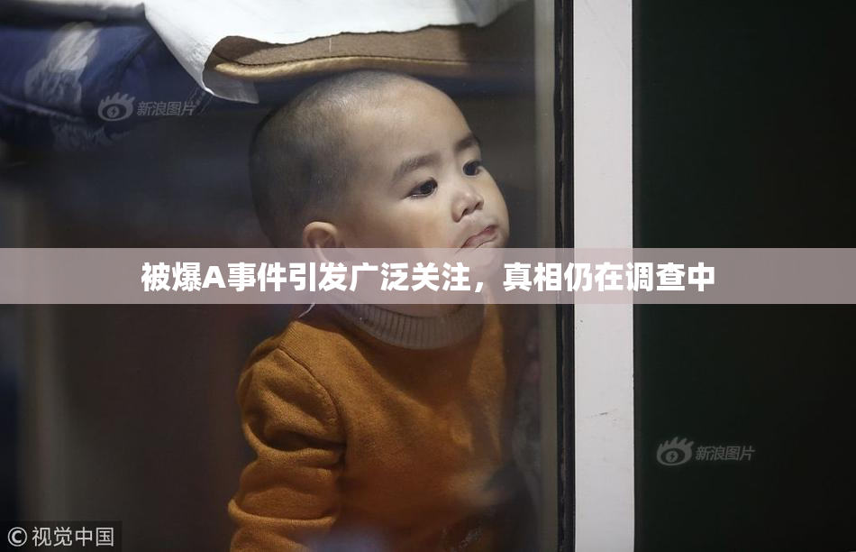 被爆A事件引发广泛关注，真相仍在调查中