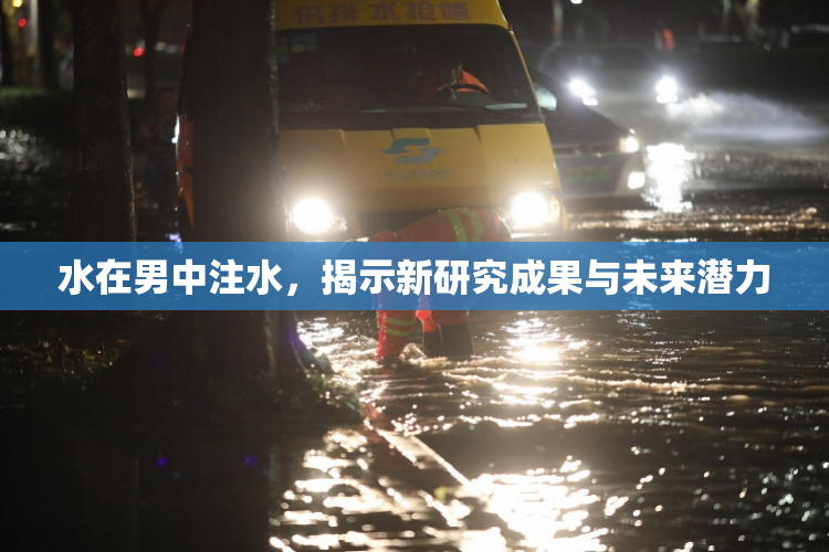 水在男中注水，揭示新研究成果与未来潜力