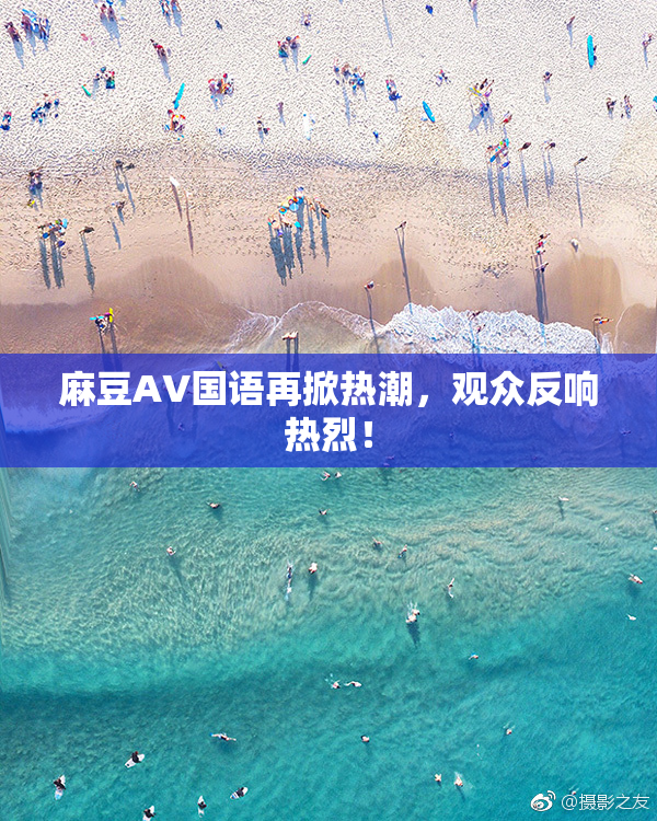 麻豆A∨国语再掀热潮，观众反响热烈！