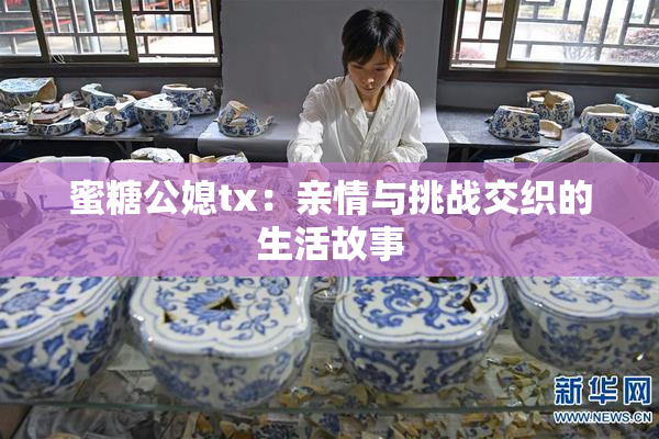蜜糖公媳tx：亲情与挑战交织的生活故事