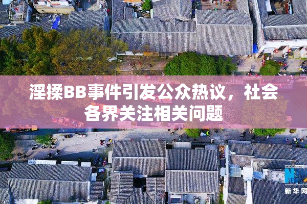 淫揉BB事件引发公众热议，社会各界关注相关问题