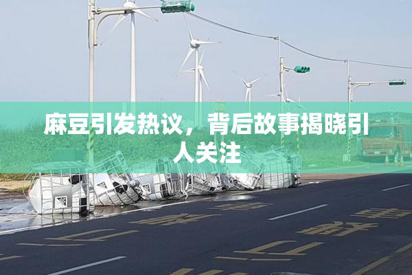 麻豆引发热议，背后故事揭晓引人关注
