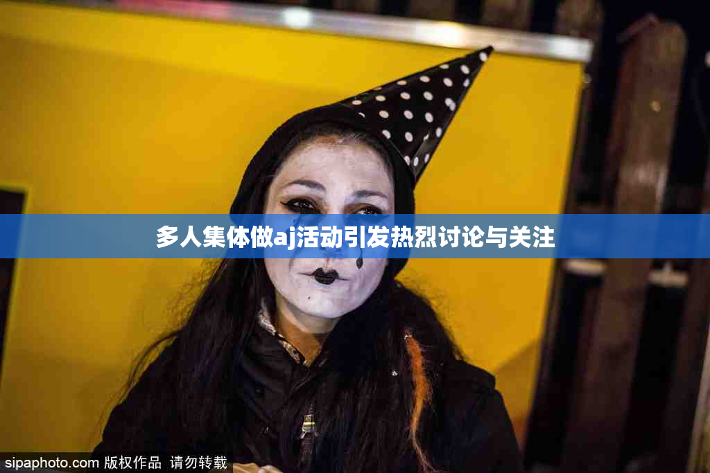 多人集体做aj活动引发热烈讨论与关注
