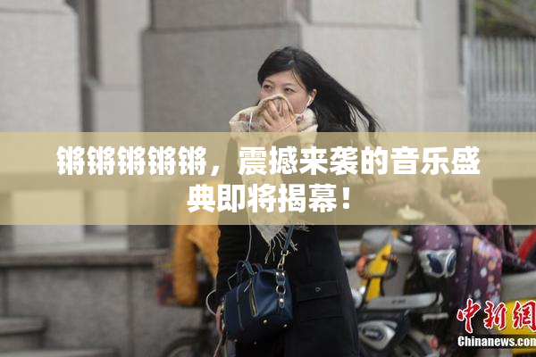 锵锵锵锵锵，震撼来袭的音乐盛典即将揭幕！
