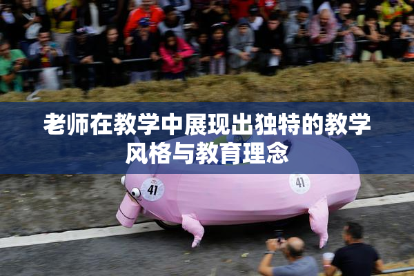 老师在教学中展现出独特的教学风格与教育理念