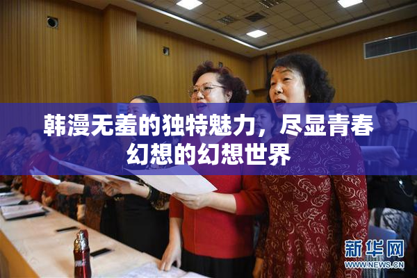 韩漫无羞的独特魅力，尽显青春幻想的幻想世界