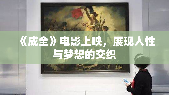 《成全》电影上映，展现人性与梦想的交织