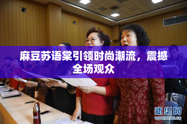 麻豆苏语棠引领时尚潮流，震撼全场观众