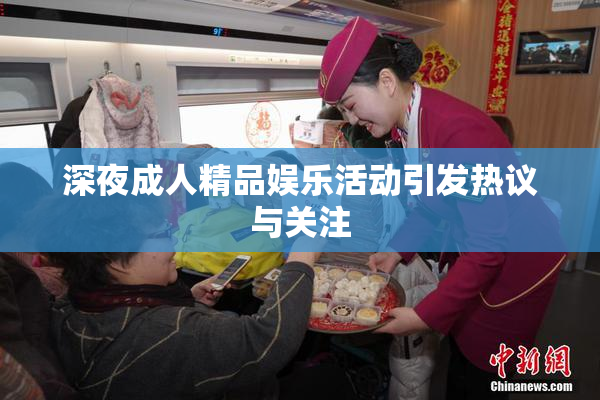 深夜成人精品娱乐活动引发热议与关注