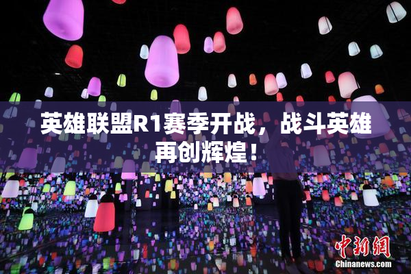 英雄联盟R1赛季开战，战斗英雄再创辉煌！