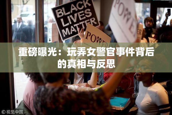 重磅曝光：玩弄女警官事件背后的真相与反思