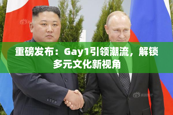 重磅发布：Gay1引领潮流，解锁多元文化新视角