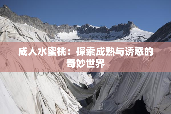 成人水蜜桃：探索成熟与诱惑的奇妙世界