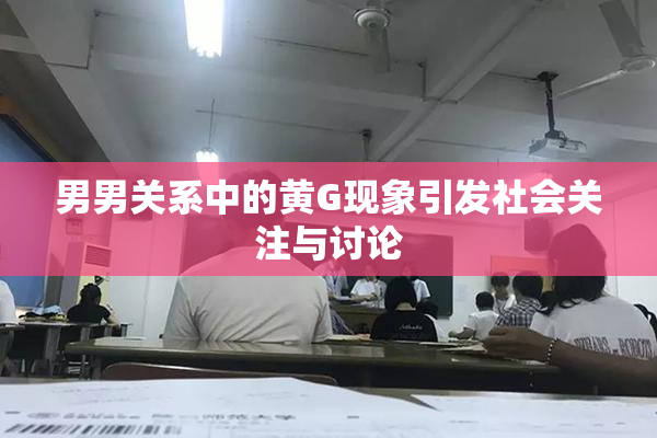 男男关系中的黄G现象引发社会关注与讨论