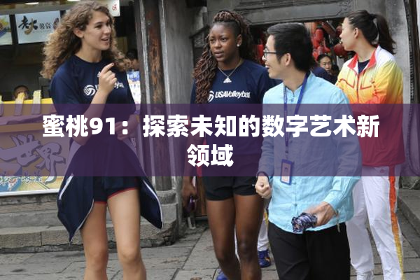 蜜桃91：探索未知的数字艺术新领域
