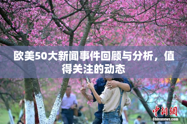 欧美50大新闻事件回顾与分析，值得关注的动态