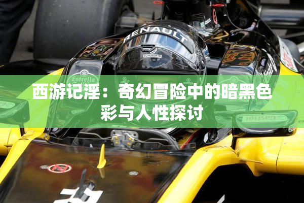 西游记淫：奇幻冒险中的暗黑色彩与人性探讨