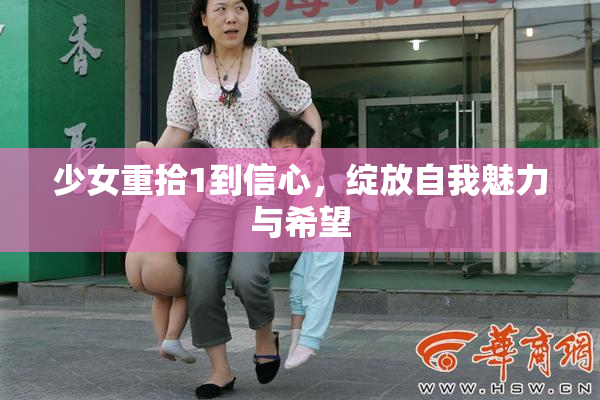 少女重拾1到信心，绽放自我魅力与希望