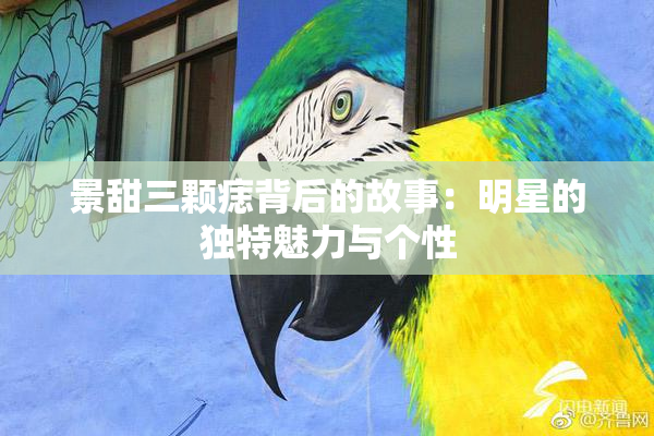 景甜三颗痣背后的故事：明星的独特魅力与个性