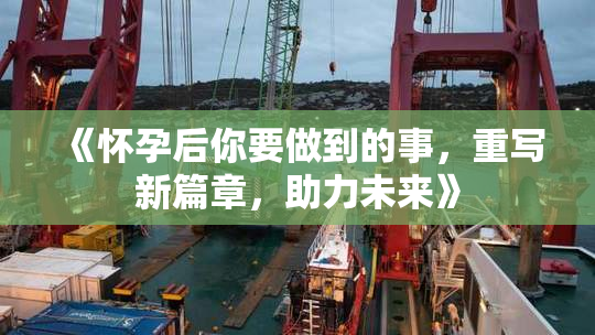 《怀孕后你要做到的事，重写新篇章，助力未来》