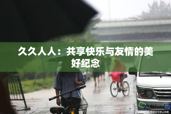 久久人人：共享快乐与友情的美好纪念