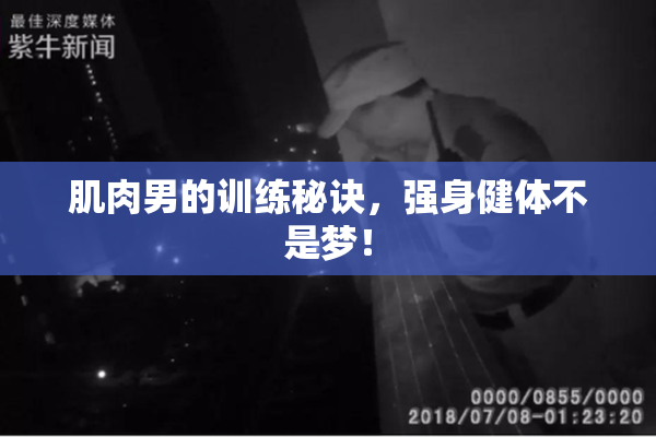 肌肉男的训练秘诀，强身健体不是梦！