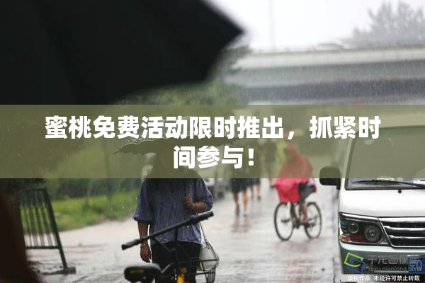蜜桃免费活动限时推出，抓紧时间参与！