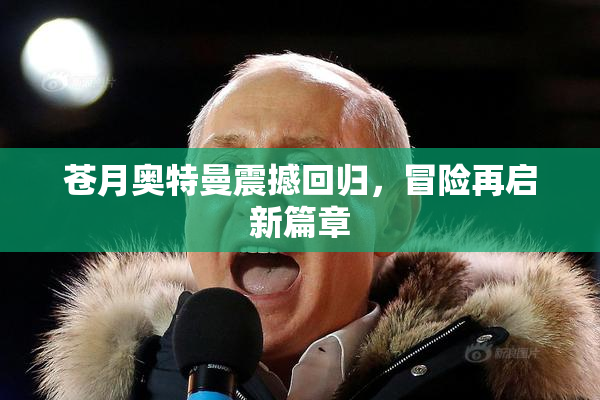 苍月奥特曼震撼回归，冒险再启新篇章